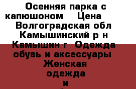 Осенняя парка с капюшоном. › Цена ­ 800 - Волгоградская обл., Камышинский р-н, Камышин г. Одежда, обувь и аксессуары » Женская одежда и обувь   